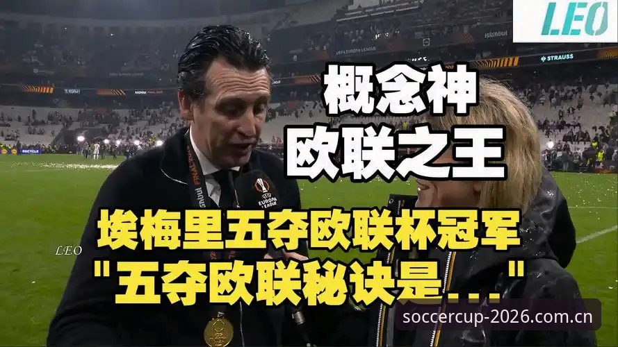 埃梅里vs弗赖堡：欧联杯决赛3-0完胜，维拉30年首冠在官方竞猜平台2026的精彩呈现